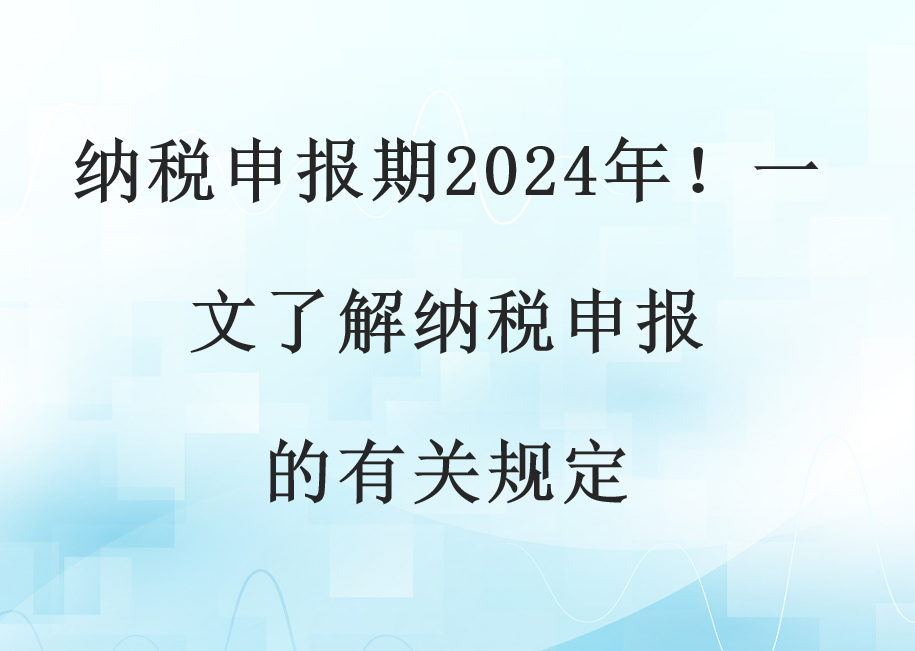 纳税申报期2024年！一文了解纳税申报的有关规定(图1)